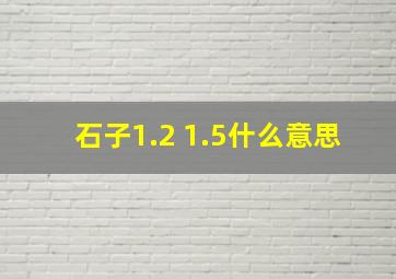 石子1.2 1.5什么意思